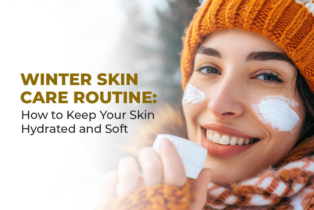 Winter Skin Care Routine: How to Keep Your Skin Hydrated and Soft